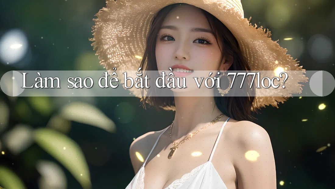 Làm sao để bắt đầu với 777loc? Làm sao để bắt đầu với 777loc?