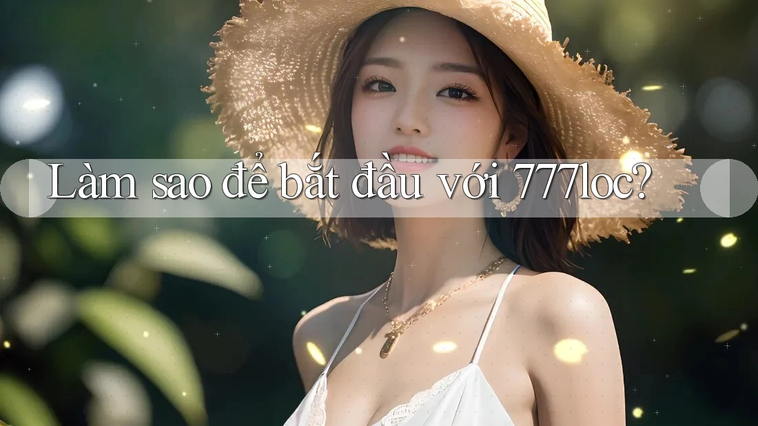 Làm sao để bắt đầu với 777loc?