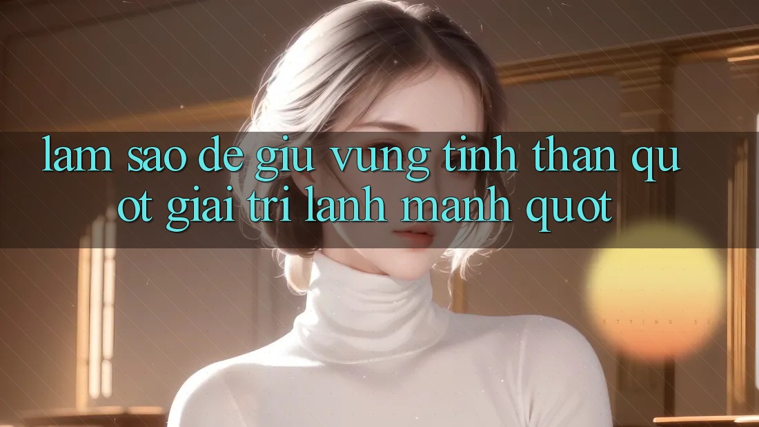 Làm Sao Để Giữ Vững Tinh Thần " Giải Trí Lành Mạnh" ? Làm Sao Để Giữ Vững Tinh Thần " Giải Trí Lành Mạnh" ?