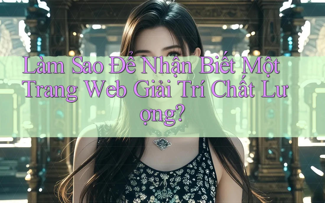 Làm Sao Để Nhận Biết Một Trang Web Giải Trí Chất Lượng? Làm Sao Để Nhận Biết Một Trang Web Giải Trí Chất Lượng?