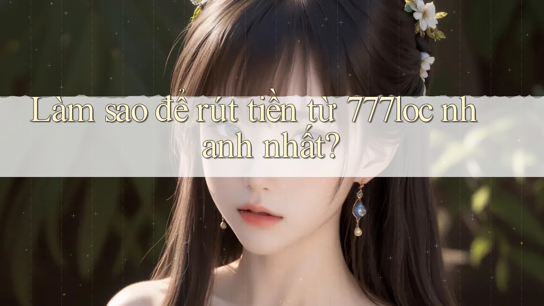 Làm sao để rút tiền từ 777loc nhanh nhất? Làm sao để rút tiền từ 777loc nhanh nhất?
