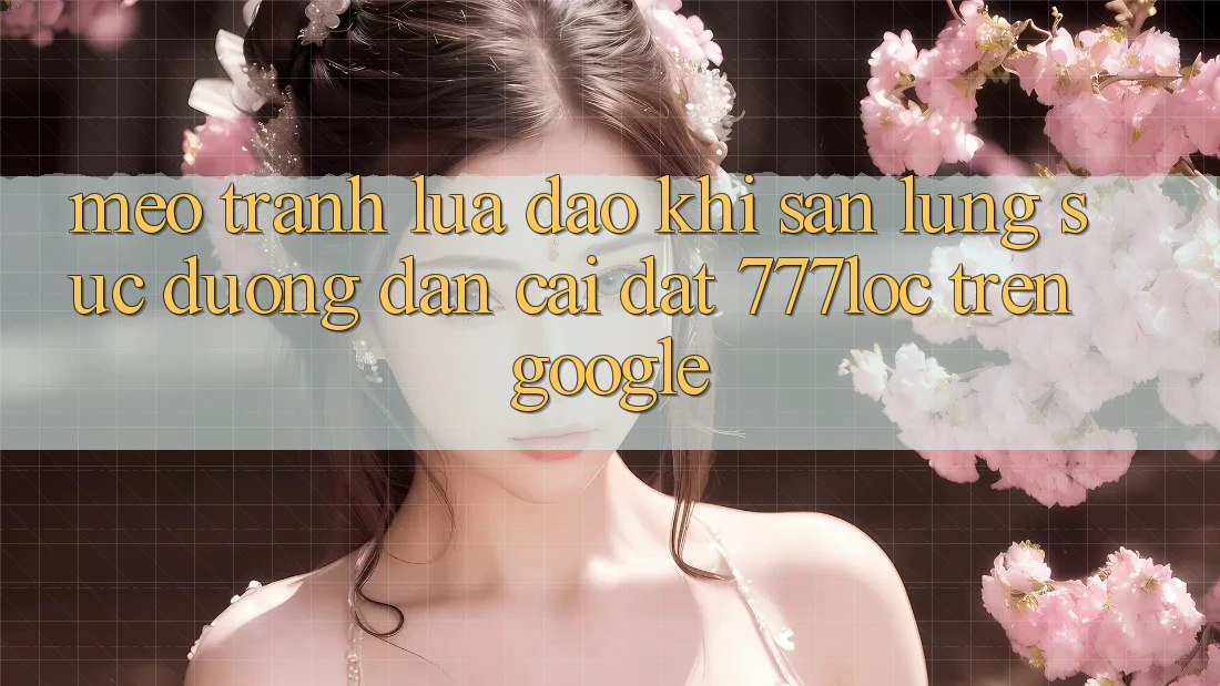 Mẹo Tránh Lừa Đảo Khi Săn lùng sục Đường dẫn Cài đặt 777loc Trên Google Mẹo Tránh Lừa Đảo Khi Săn lùng sục Đường dẫn Cài đặt 777loc Trên Google