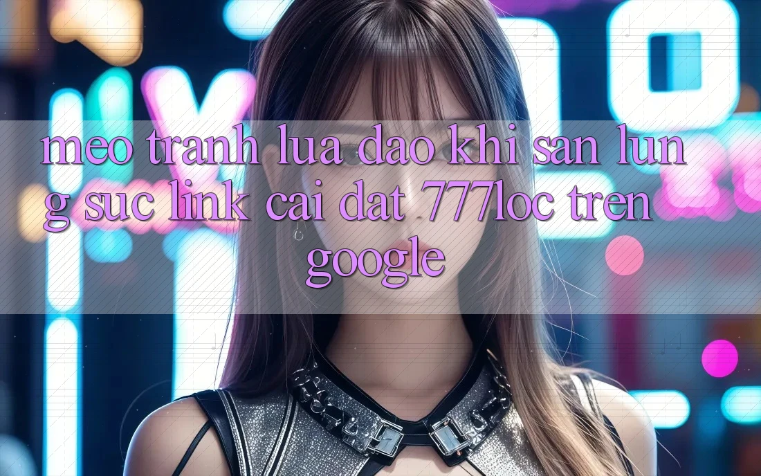 Mẹo Tránh Lừa Đảo Khi Săn lùng sục Link Cài đặt 777loc Trên Google Mẹo Tránh Lừa Đảo Khi Săn lùng sục Link Cài đặt 777loc Trên Google