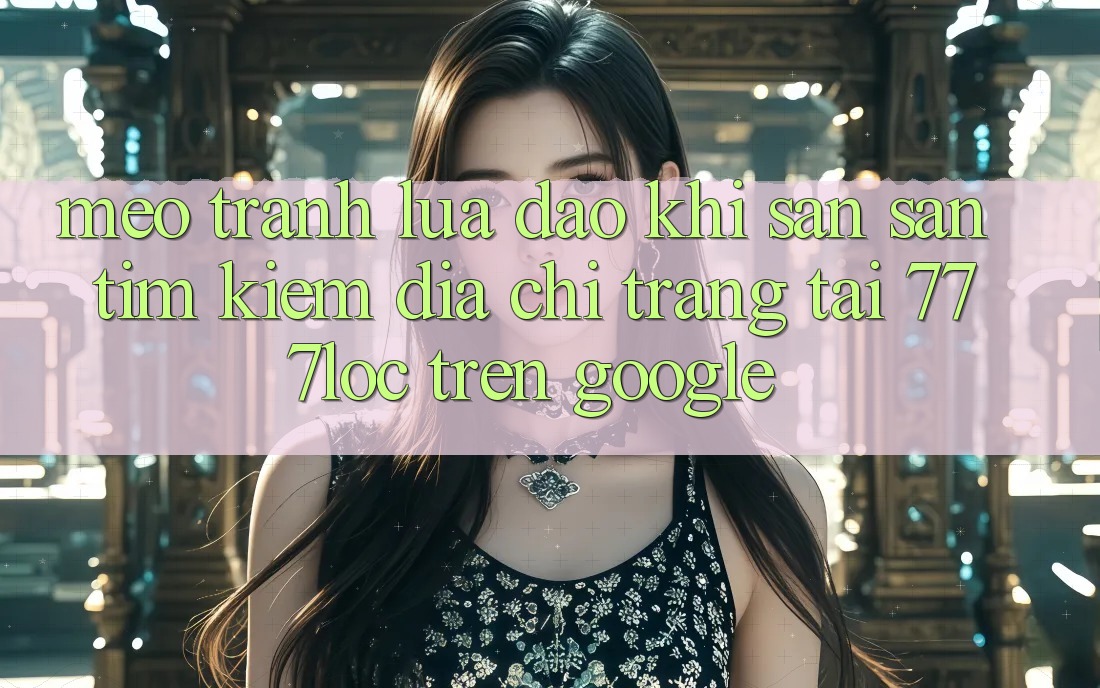 Mẹo Tránh Lừa Đảo Khi Săn săn tìm kiếm Địa chỉ trang Tải 777loc Trên Google Mẹo Tránh Lừa Đảo Khi Săn săn tìm kiếm Địa chỉ trang Tải 777loc Trên Google
