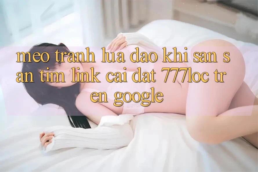 Mẹo Tránh Lừa Đảo Khi Săn săn tìm Link Cài đặt 777loc Trên Google