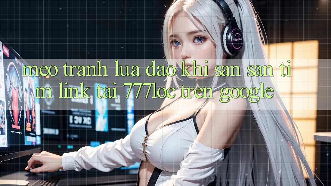 Mẹo Tránh Lừa Đảo Khi Săn săn tìm Link Tải 777loc Trên Google