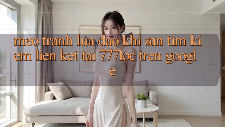 Mẹo Tránh Lừa Đảo Khi Săn tìm Kiếm Liên kết Tải 777loc Trên Google
