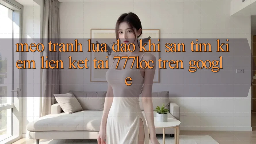 Mẹo Tránh Lừa Đảo Khi Săn tìm Kiếm Liên kết Tải 777loc Trên Google Mẹo Tránh Lừa Đảo Khi Săn tìm Kiếm Liên kết Tải 777loc Trên Google
