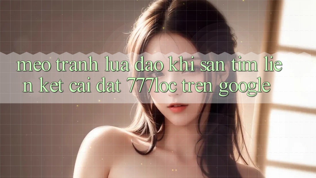 Mẹo Tránh Lừa Đảo Khi Săn tìm Liên kết Cài đặt 777loc Trên Google Mẹo Tránh Lừa Đảo Khi Săn tìm Liên kết Cài đặt 777loc Trên Google