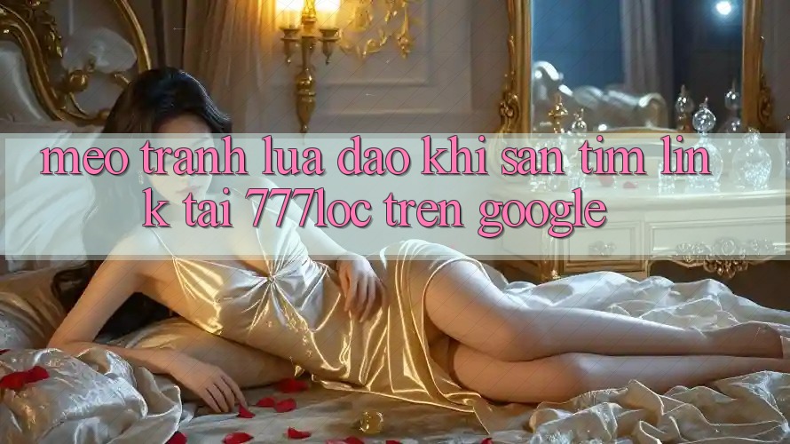 Mẹo Tránh Lừa Đảo Khi Săn tìm Link Tải 777loc Trên Google Mẹo Tránh Lừa Đảo Khi Săn tìm Link Tải 777loc Trên Google