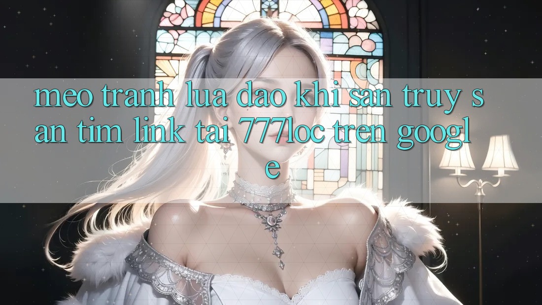 Mẹo Tránh Lừa Đảo Khi Săn truy săn tìm Link Tải 777loc Trên Google Mẹo Tránh Lừa Đảo Khi Săn truy săn tìm Link Tải 777loc Trên Google