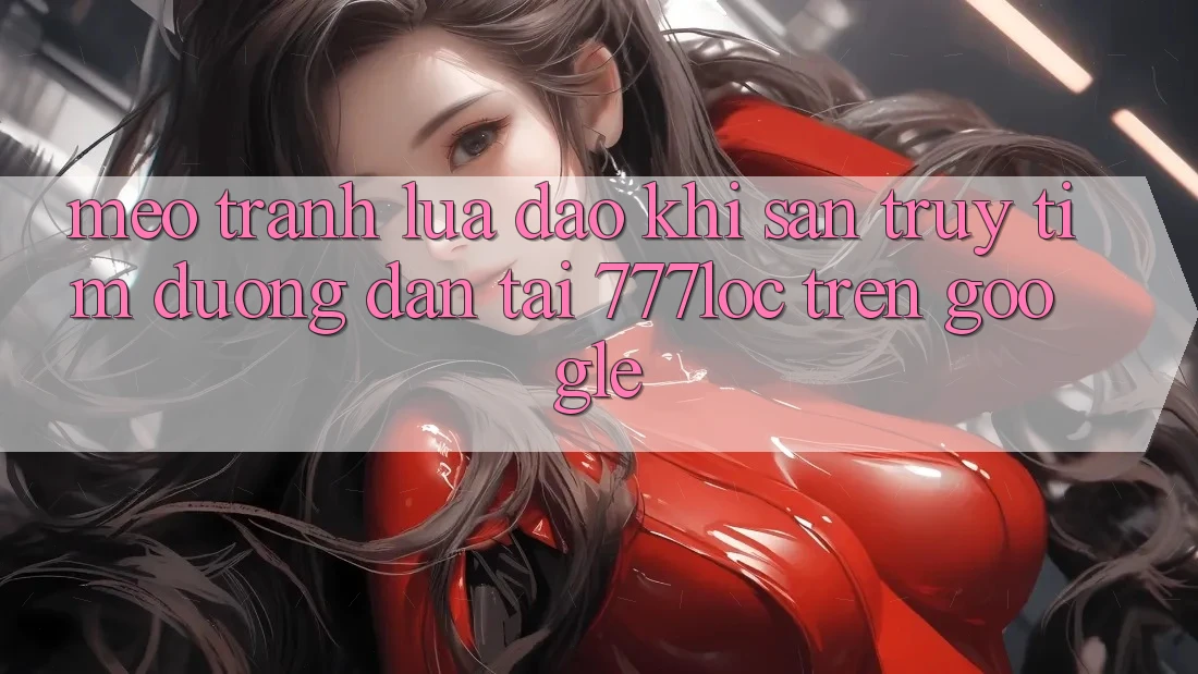 Mẹo Tránh Lừa Đảo Khi Săn truy tìm Đường dẫn Tải 777loc Trên Google Mẹo Tránh Lừa Đảo Khi Săn truy tìm Đường dẫn Tải 777loc Trên Google