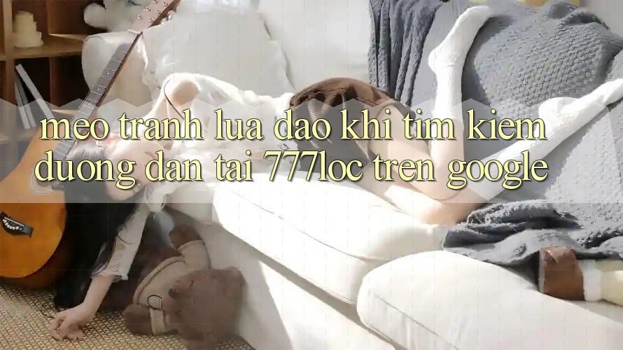 Mẹo Tránh Lừa Đảo Khi Tìm Kiếm Đường dẫn Tải 777loc Trên Google