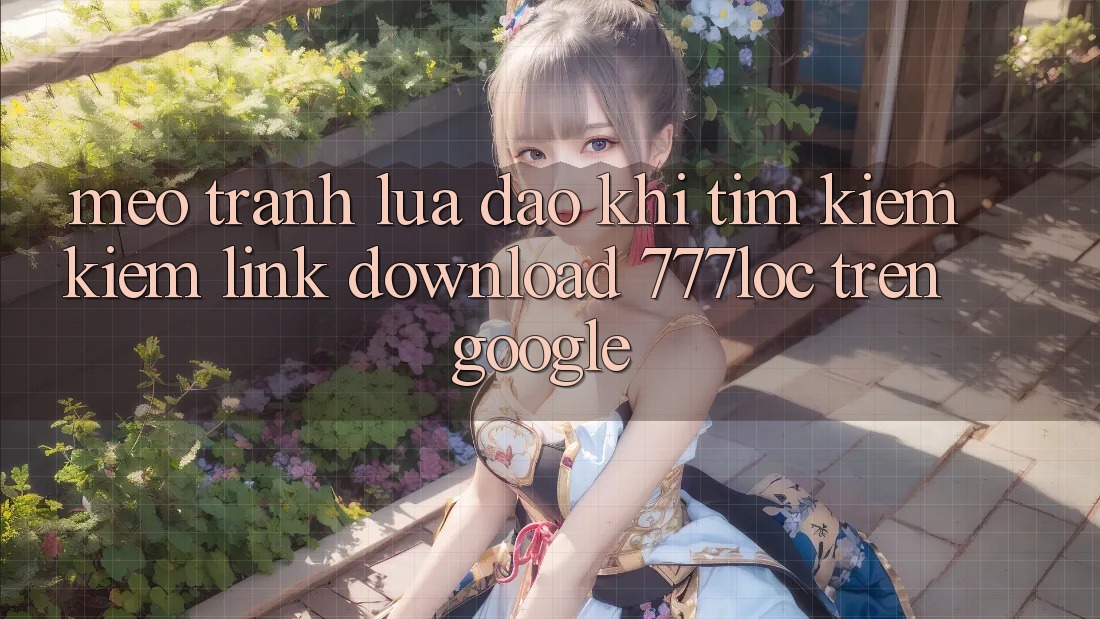 Mẹo Tránh Lừa Đảo Khi Tìm kiếm Kiếm Link Download 777loc Trên Google Mẹo Tránh Lừa Đảo Khi Tìm kiếm Kiếm Link Download 777loc Trên Google