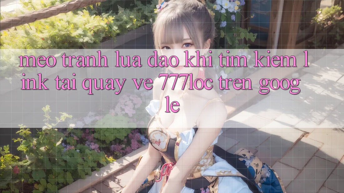 Mẹo Tránh Lừa Đảo Khi Tìm kiếm Link Tải quay về 777loc Trên Google Mẹo Tránh Lừa Đảo Khi Tìm kiếm Link Tải quay về 777loc Trên Google