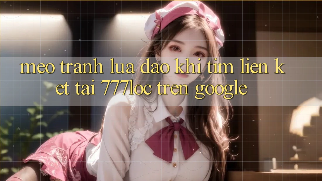 Mẹo Tránh Lừa Đảo Khi Tìm Liên kết Tải 777loc Trên Google Mẹo Tránh Lừa Đảo Khi Tìm Liên kết Tải 777loc Trên Google