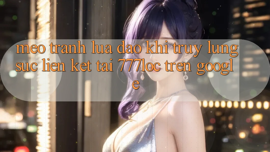 Mẹo Tránh Lừa Đảo Khi Truy lùng sục Liên kết Tải 777loc Trên Google Mẹo Tránh Lừa Đảo Khi Truy lùng sục Liên kết Tải 777loc Trên Google