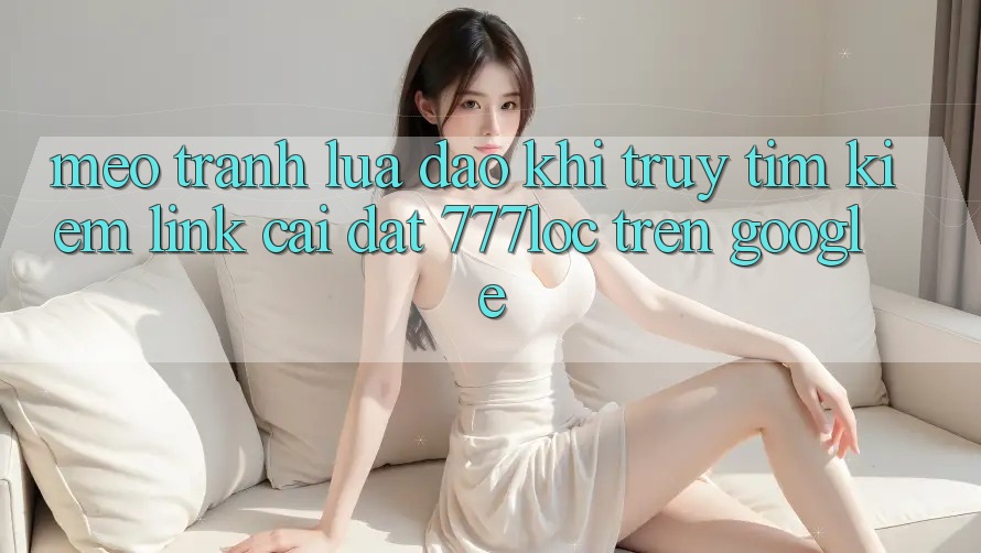 Mẹo Tránh Lừa Đảo Khi Truy tìm kiếm Link Cài đặt 777loc Trên Google Mẹo Tránh Lừa Đảo Khi Truy tìm kiếm Link Cài đặt 777loc Trên Google