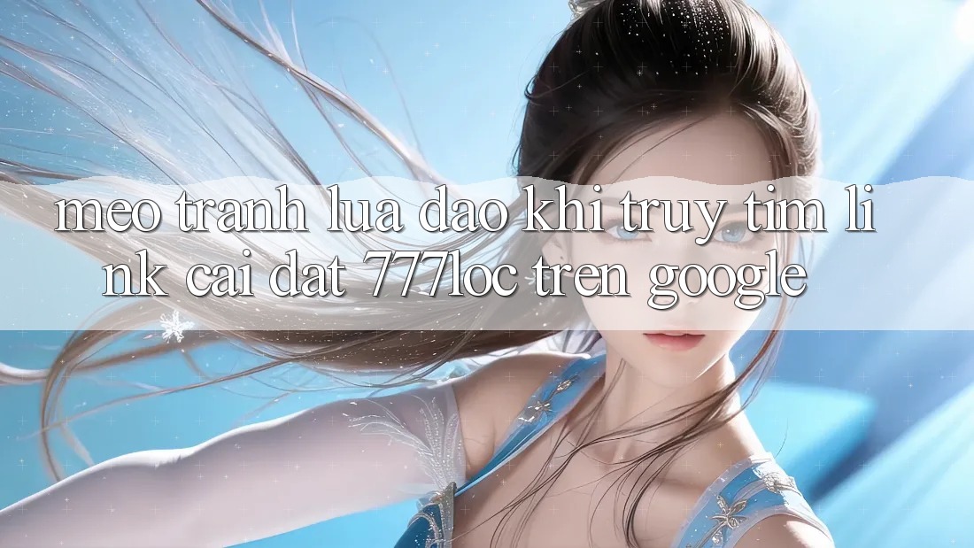 Mẹo Tránh Lừa Đảo Khi Truy tìm Link Cài đặt 777loc Trên Google Mẹo Tránh Lừa Đảo Khi Truy tìm Link Cài đặt 777loc Trên Google