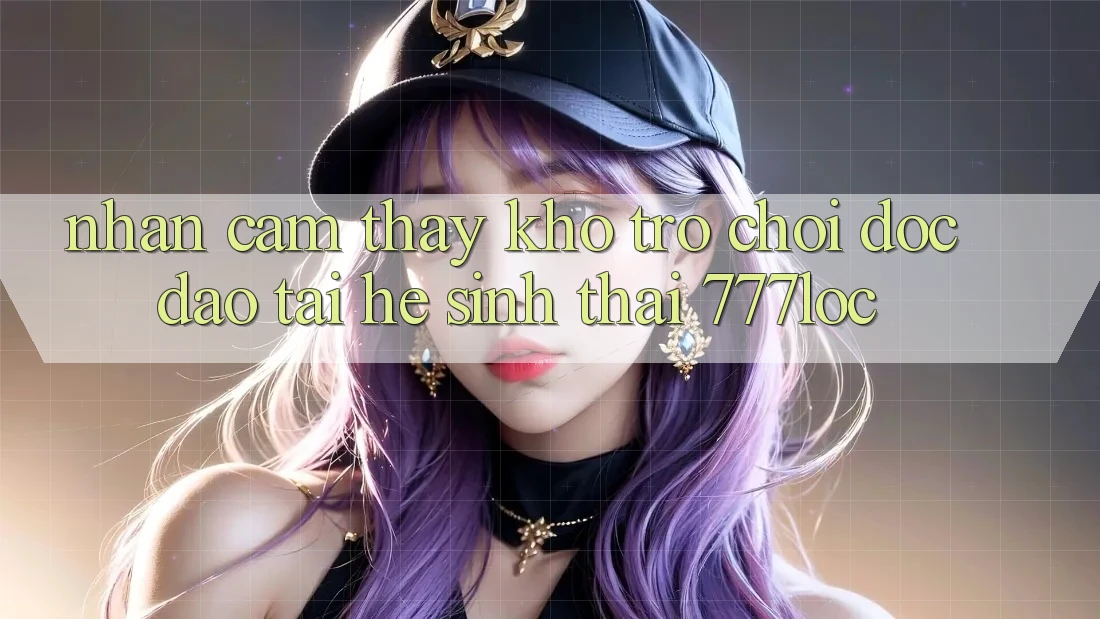 Nhận cảm thấy Kho Trò chơi Độc Đáo Tại Hệ Sinh Thái 777loc Nhận cảm thấy Kho Trò chơi Độc Đáo Tại Hệ Sinh Thái 777loc