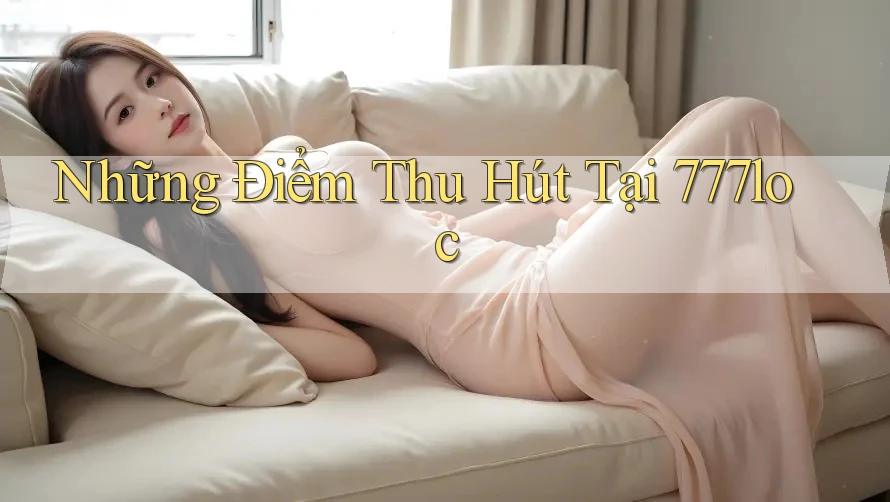 Những Điểm Thu Hút Tại 777loc Những Điểm Thu Hút Tại 777loc