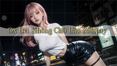 ox bet không chờ lâu zalopay