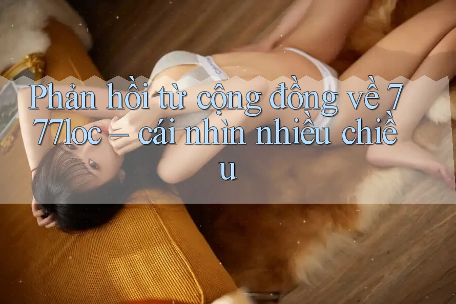 Phản hồi từ cộng đồng về 777loc – cái nhìn nhiều chiều Phản hồi từ cộng đồng về 777loc – cái nhìn nhiều chiều