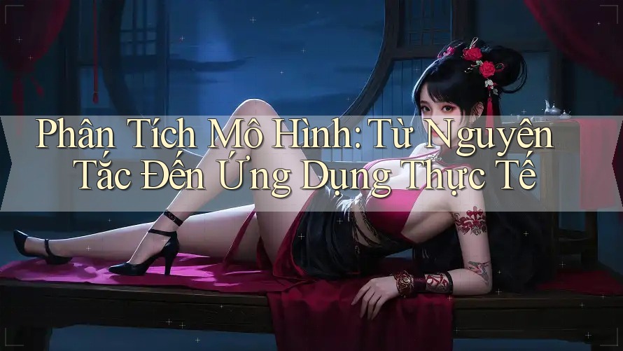 Phân Tích Mô Hình: Từ Nguyên Tắc Đến Ứng Dụng Thực Tế