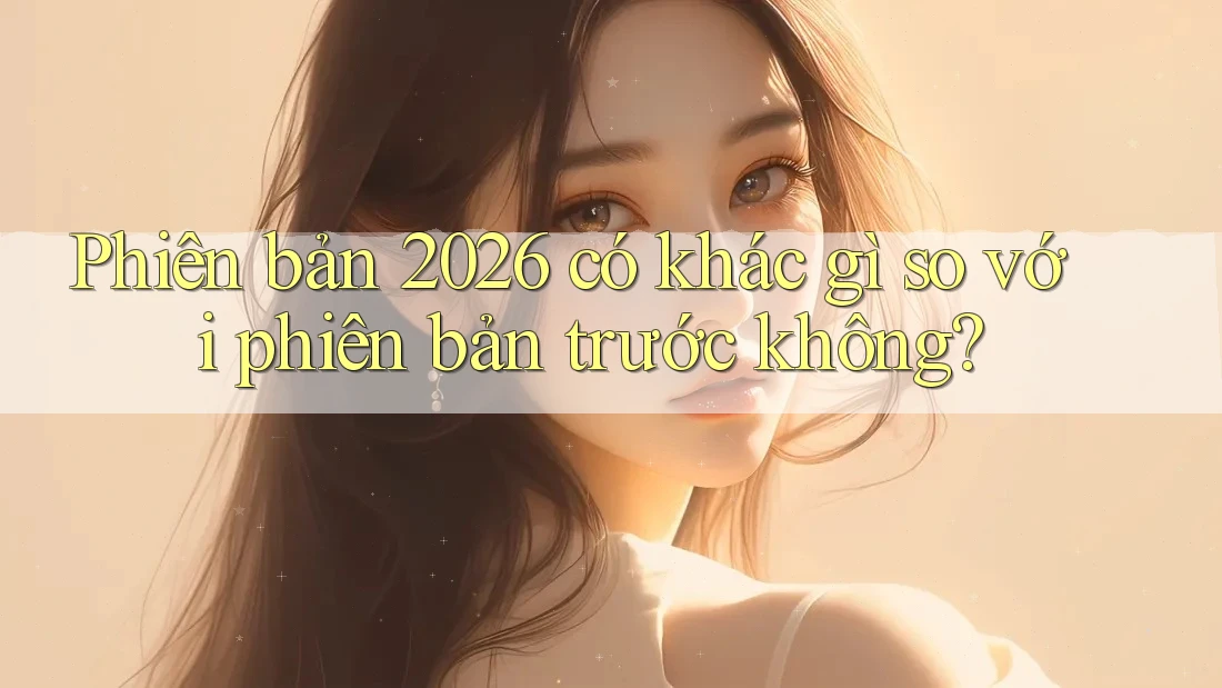 Phiên bản 2026 có khác gì so với phiên bản trước không? Phiên bản 2026 có khác gì so với phiên bản trước không?