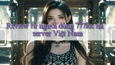 Review từ người dùng 777loc tại server Việt Nam