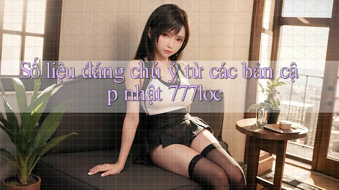 Số liệu đáng chú ý từ các bản cập nhật 777loc Số liệu đáng chú ý từ các bản cập nhật 777loc
