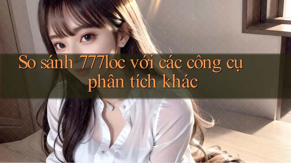 So sánh 777loc với các công cụ phân tích khác So sánh 777loc với các công cụ phân tích khác