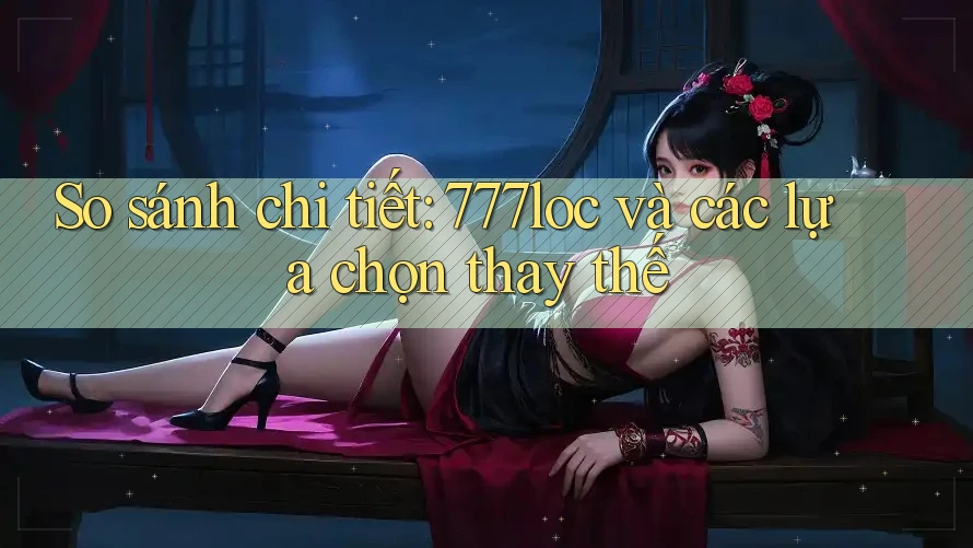 So sánh chi tiết: 777loc và các lựa chọn thay thế So sánh chi tiết: 777loc và các lựa chọn thay thế