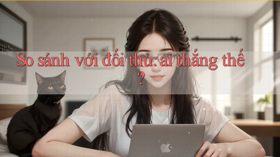 So sánh với đối thủ: ai thắng thế?