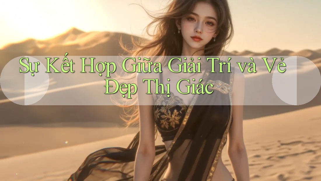 Sự Kết Hợp Giữa Giải Trí và Vẻ Đẹp Thị Giác
