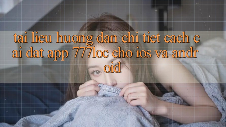 Tài liệu hướng dẫn Chi Tiết Cách Cài đặt App 777loc Cho iOS Và Android Tài liệu hướng dẫn Chi Tiết Cách Cài đặt App 777loc Cho iOS Và Android