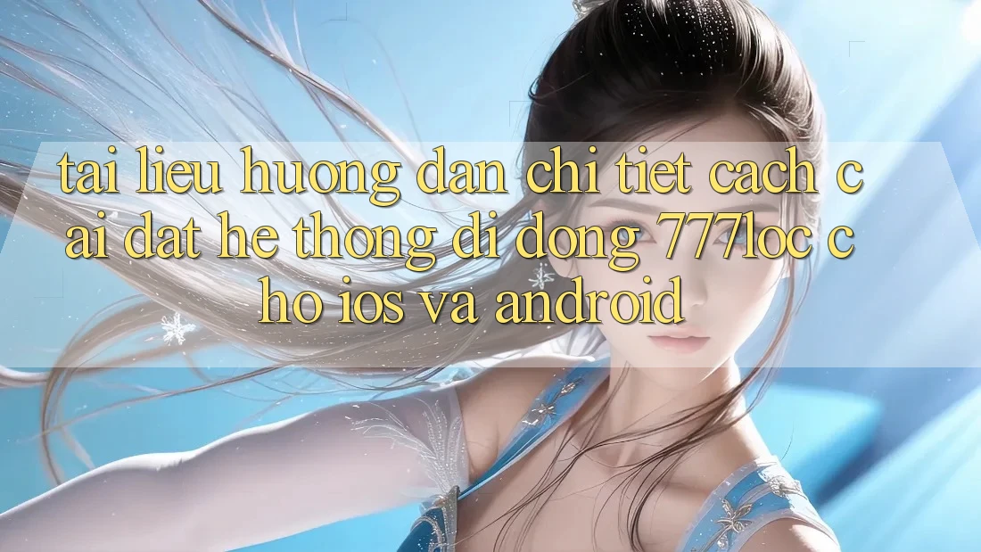 Tài liệu hướng dẫn Chi Tiết Cách Cài đặt Hệ thống di động 777loc Cho iOS Và Android Tài liệu hướng dẫn Chi Tiết Cách Cài đặt Hệ thống di động 777loc Cho iOS Và Android