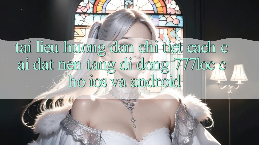 Tài liệu hướng dẫn Chi Tiết Cách Cài đặt Nền tảng di động 777loc Cho iOS Và Android