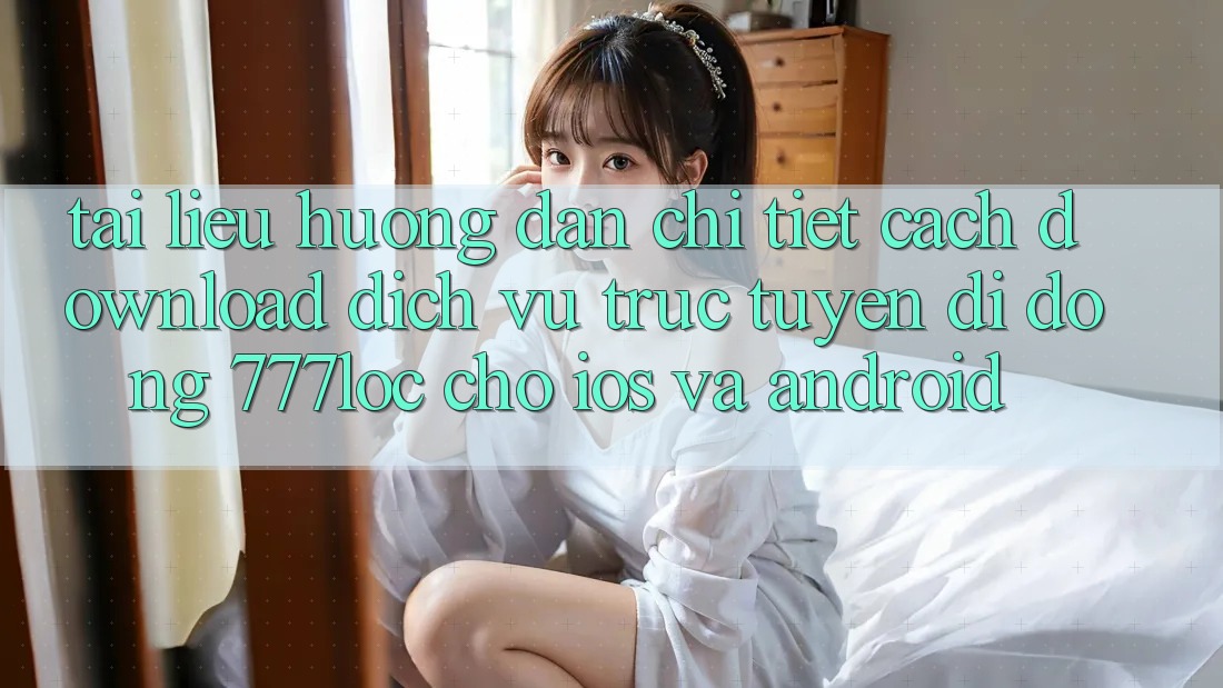 Tài liệu hướng dẫn Chi Tiết Cách Download Dịch vụ trực tuyến di động 777loc Cho iOS Và Android Tài liệu hướng dẫn Chi Tiết Cách Download Dịch vụ trực tuyến di động 777loc Cho iOS Và Android
