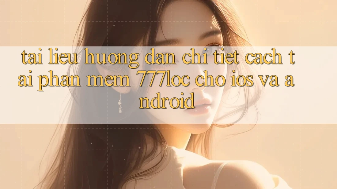 Tài liệu hướng dẫn Chi Tiết Cách Tải Phần mềm 777loc Cho iOS Và Android Tài liệu hướng dẫn Chi Tiết Cách Tải Phần mềm 777loc Cho iOS Và Android