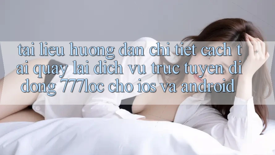 Tài liệu hướng dẫn Chi Tiết Cách Tải quay lại Dịch vụ trực tuyến di động 777loc Cho iOS Và Android Tài liệu hướng dẫn Chi Tiết Cách Tải quay lại Dịch vụ trực tuyến di động 777loc Cho iOS Và Android