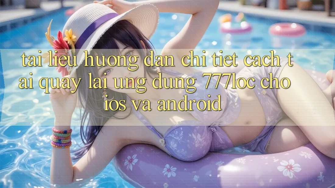 Tài liệu hướng dẫn Chi Tiết Cách Tải quay lại Ứng Dụng 777loc Cho iOS Và Android Tài liệu hướng dẫn Chi Tiết Cách Tải quay lại Ứng Dụng 777loc Cho iOS Và Android