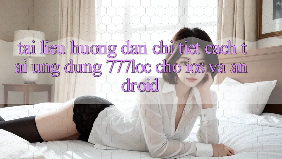 Tài liệu hướng dẫn Chi Tiết Cách Tải Ứng Dụng 777loc Cho iOS Và Android Tài liệu hướng dẫn Chi Tiết Cách Tải Ứng Dụng 777loc Cho iOS Và Android