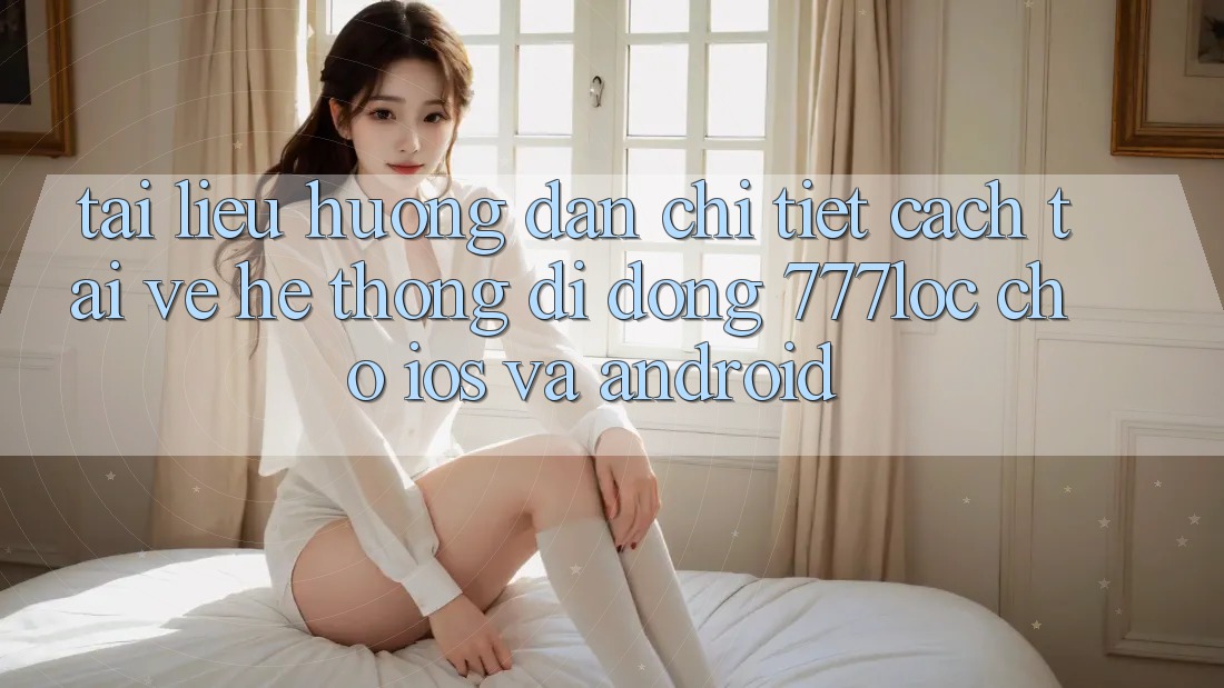 Tài liệu hướng dẫn Chi Tiết Cách Tải về Hệ thống di động 777loc Cho iOS Và Android Tài liệu hướng dẫn Chi Tiết Cách Tải về Hệ thống di động 777loc Cho iOS Và Android