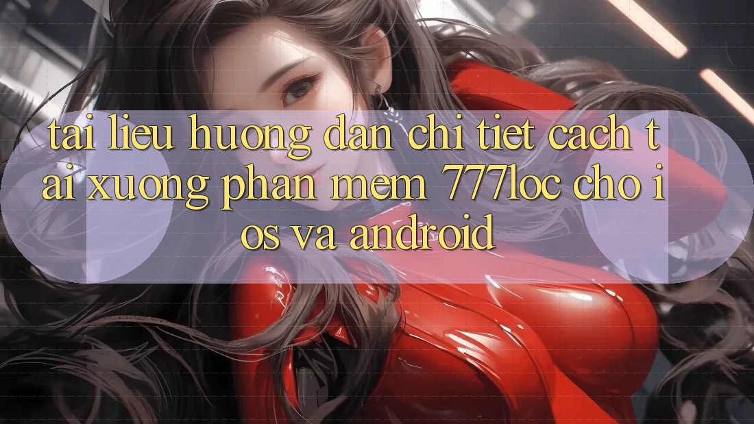 Tài liệu hướng dẫn Chi Tiết Cách Tải xuống Phần mềm 777loc Cho iOS Và Android Tài liệu hướng dẫn Chi Tiết Cách Tải xuống Phần mềm 777loc Cho iOS Và Android