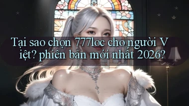 Tại sao chọn 777loc cho người Việt phiên bản mới nhất 2026