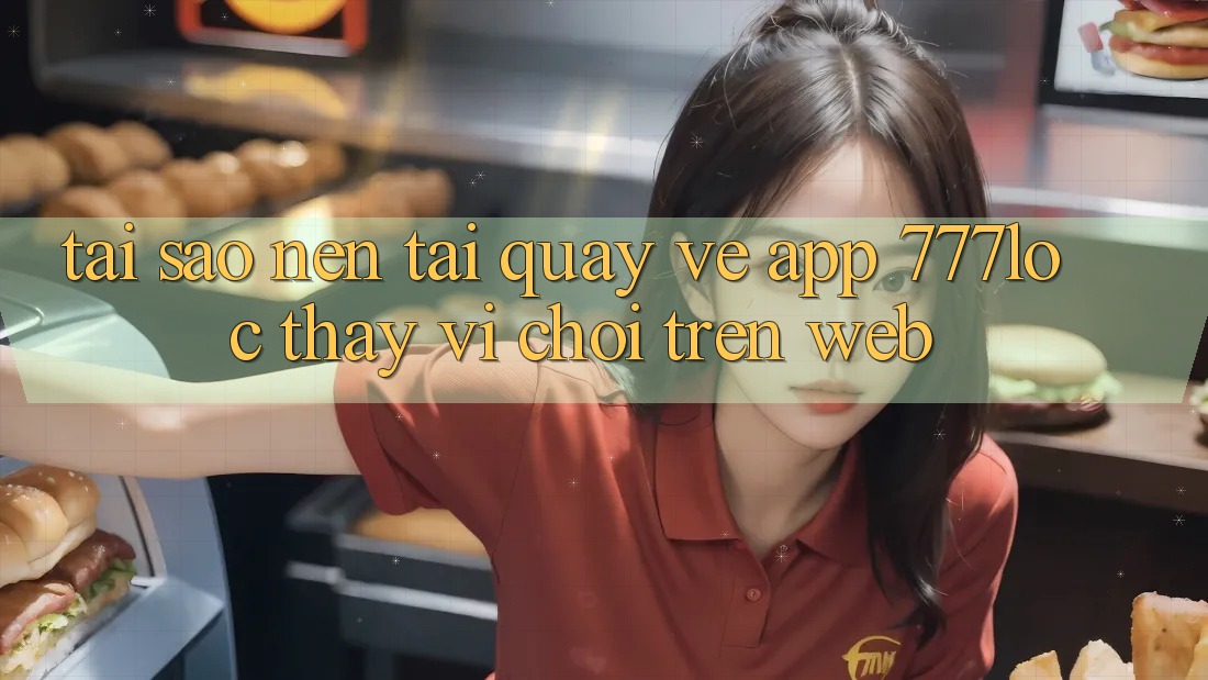 Tại Sao Nên Tải quay về App 777loc Thay Vì Chơi Trên Web?