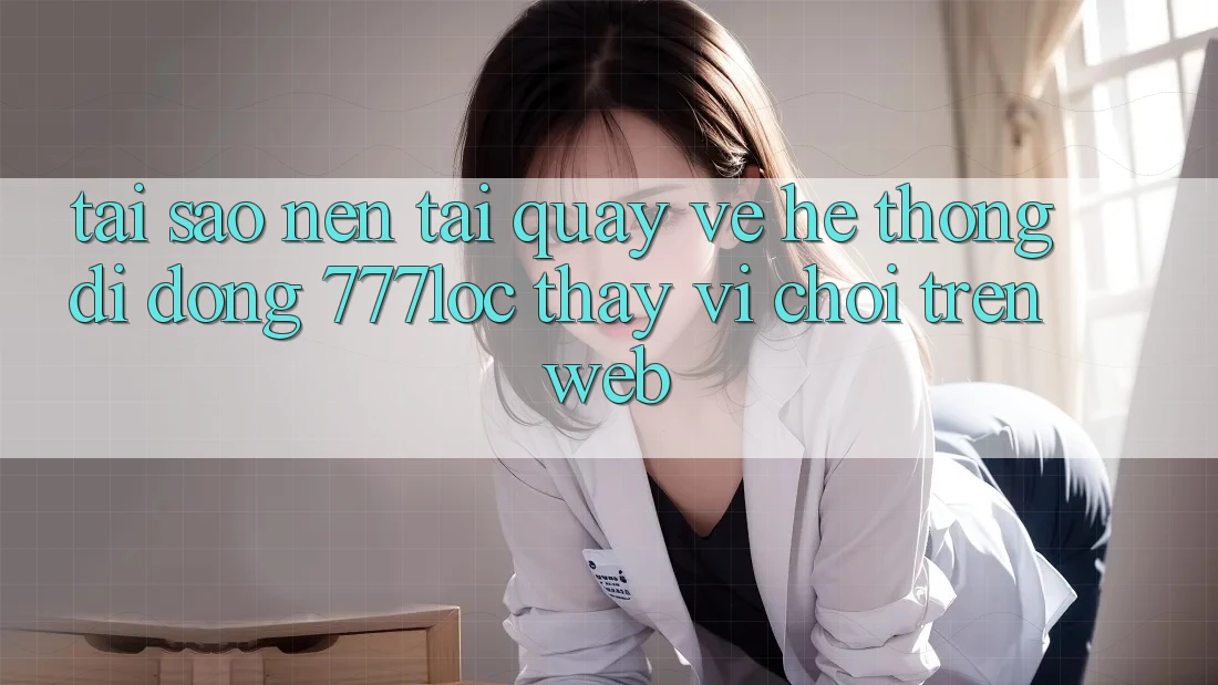 Tại Sao Nên Tải quay về Hệ thống di động 777loc Thay Vì Chơi Trên Web?
