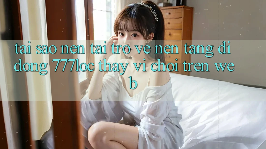 Tại Sao Nên Tải trở về Nền tảng di động 777loc Thay Vì Chơi Trên Web? Tại Sao Nên Tải trở về Nền tảng di động 777loc Thay Vì Chơi Trên Web?