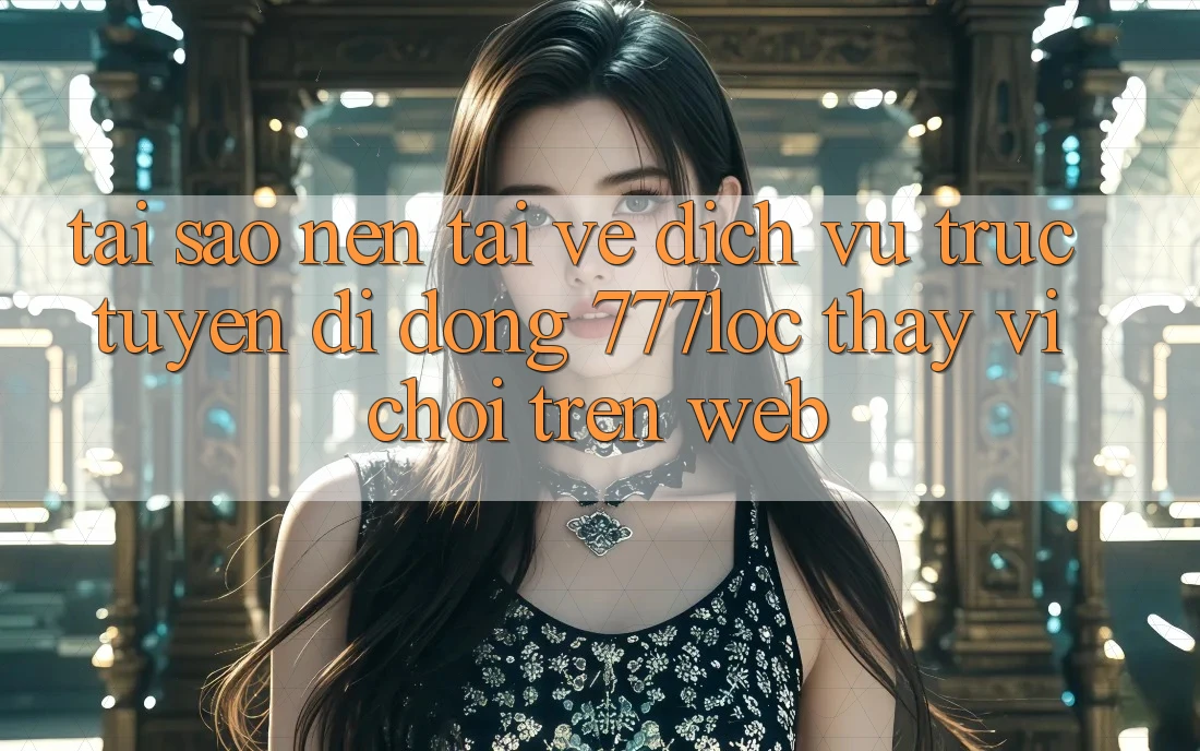 Tại Sao Nên Tải về Dịch vụ trực tuyến di động 777loc Thay Vì Chơi Trên Web? Tại Sao Nên Tải về Dịch vụ trực tuyến di động 777loc Thay Vì Chơi Trên Web?